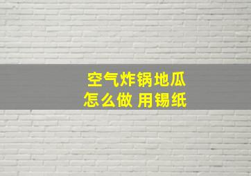 空气炸锅地瓜怎么做 用锡纸